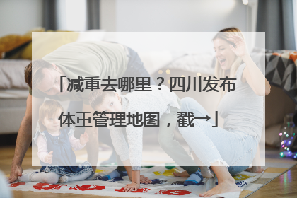 减重去哪里？四川发布体重管理地图，戳→