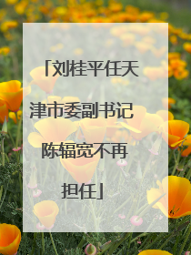 刘桂平任天津市委副书记 陈辐宽不再担任