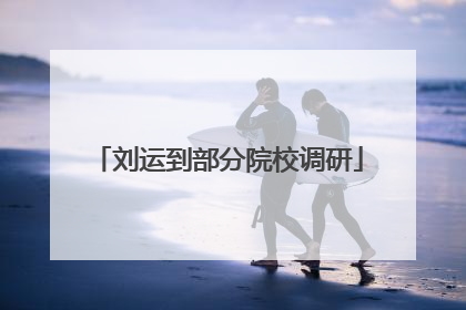 刘运到部分院校调研