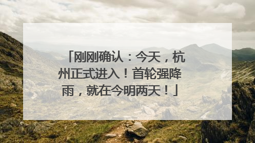 刚刚确认：今天，杭州正式进入！首轮强降雨，就在今明两天！