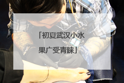 初夏武汉小水果广受青睐