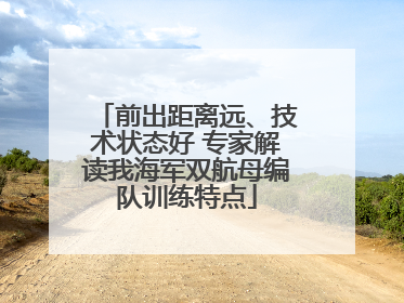 前出距离远、技术状态好 专家解读我海军双航母编队训练特点