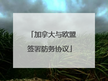 加拿大与欧盟签署防务协议