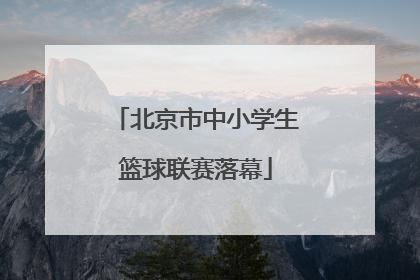 北京市中小学生篮球联赛落幕