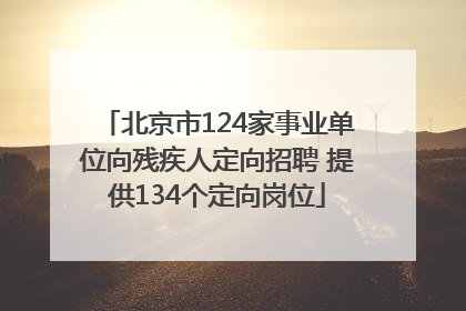北京市124家事业单位向残疾人定向招聘 提供134个定向岗位