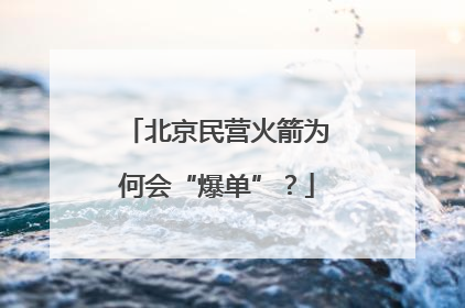 北京民营火箭为何会“爆单”？