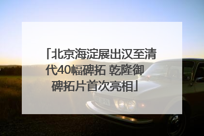 北京海淀展出汉至清代40幅碑拓 乾隆御碑拓片首次亮相