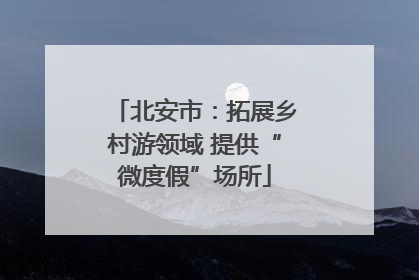 北安市：拓展乡村游领域 提供“微度假”场所