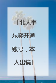 北大韦东奕开通账号，本人出镜
