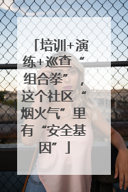 培训+演练+巡查“组合拳”，这个社区“烟火气”里有“安全基因”