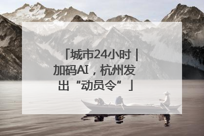 城市24小时｜加码AI，杭州发出“动员令”