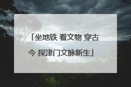 坐地铁 看文物 穿古今 探津门文脉新生