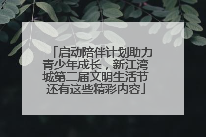 启动陪伴计划助力青少年成长，新江湾城第二届文明生活节还有这些精彩内容
