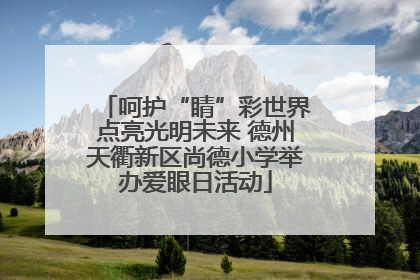 呵护“睛”彩世界点亮光明未来 德州天衢新区尚德小学举办爱眼日活动