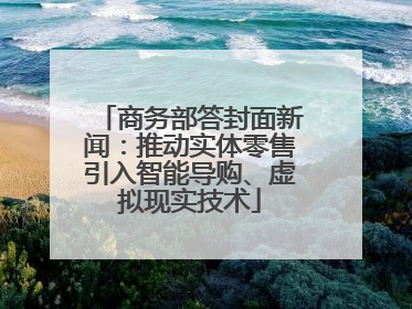 商务部答封面新闻：推动实体零售引入智能导购、虚拟现实技术