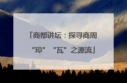商都讲坛：探寻商周“璋”“瓦”之源流