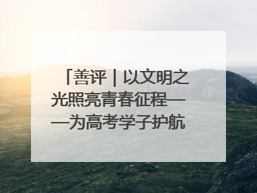 善评｜以文明之光照亮青春征程——为高考学子护航新时代成长之路