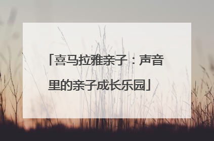 喜马拉雅亲子：声音里的亲子成长乐园