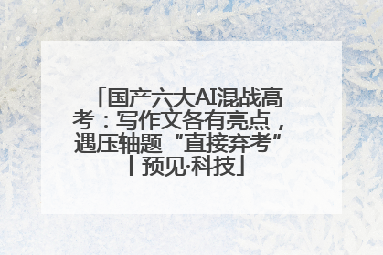 国产六大AI混战高考：写作文各有亮点，遇压轴题“直接弃考”丨预见·科技