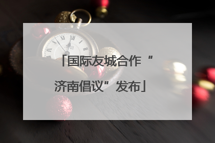 国际友城合作“济南倡议”发布