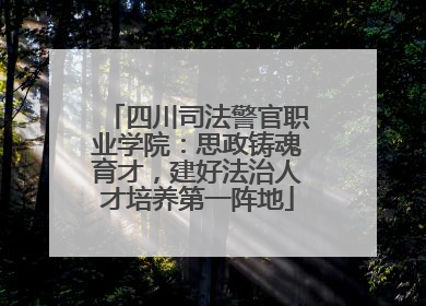 四川司法警官职业学院：思政铸魂育才，建好法治人才培养第一阵地
