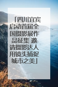 四川宜宾启动首届全国摄影展作品征集 邀请摄影达人用镜头捕捉城市之美