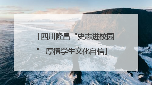 四川隆昌“史志进校园” 厚植学生文化自信