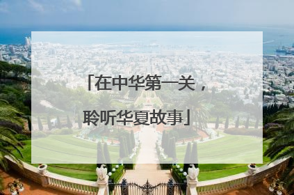 在中华第一关，聆听华夏故事