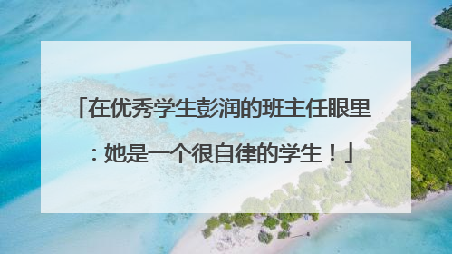 在优秀学生彭润的班主任眼里：她是一个很自律的学生！