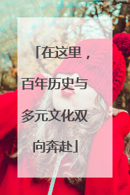 在这里，百年历史与多元文化双向奔赴