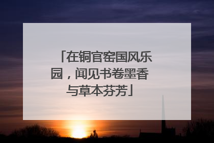 在铜官窑国风乐园，闻见书卷墨香与草本芬芳