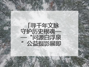 寻千年文脉 守护历史根魂——“问源白浮泉”公益摄影展即将落下帷幕