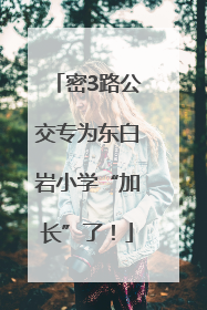 密3路公交专为东白岩小学“加长”了！