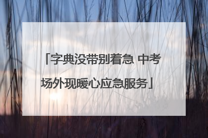 字典没带别着急 中考场外现暖心应急服务