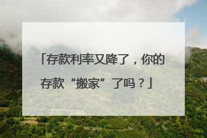 存款利率又降了，你的存款“搬家”了吗？