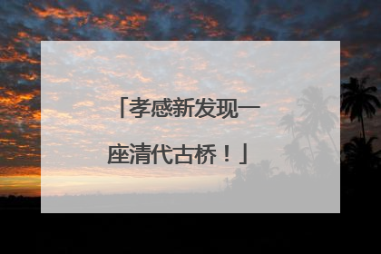 孝感新发现一座清代古桥！
