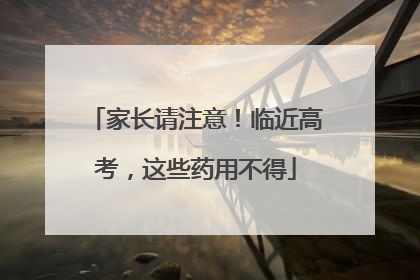 家长请注意！临近高考，这些药用不得