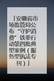 安徽省市场监管局公布“守护消费”铁拳行动第四批典型案例（服务型执法专刊）