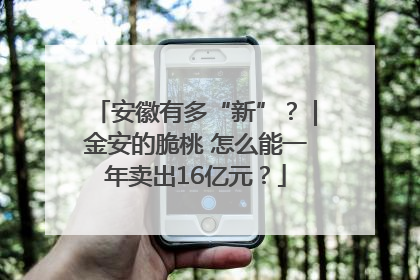 安徽有多“新”？｜金安的脆桃 怎么能一年卖出16亿元？