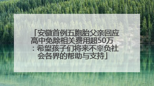 安徽首例五胞胎父亲回应高中免除相关费用超50万：希望孩子们将来不辜负社会各界的帮助与支持
