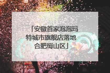 安徽首家泡泡玛特城市旗舰店落地合肥蜀山区