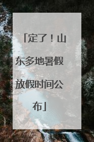 定了！山东多地暑假放假时间公布
