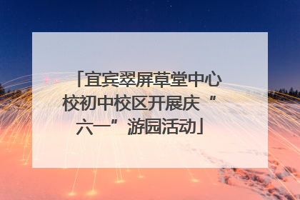 宜宾翠屏草堂中心校初中校区开展庆“六一”游园活动