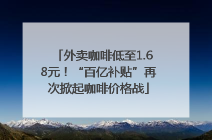 外卖咖啡低至1.68元！“百亿补贴”再次掀起咖啡价格战