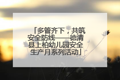 多管齐下，共筑安全防线——德清县上柏幼儿园安全生产月系列活动