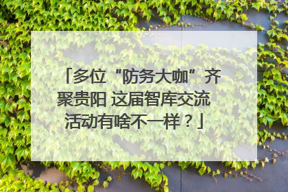 多位“防务大咖”齐聚贵阳 这届智库交流活动有啥不一样？