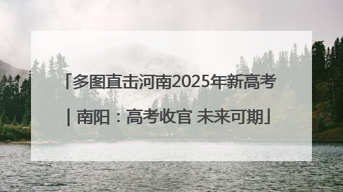 多图直击河南2025年新高考｜南阳：高考收官 未来可期