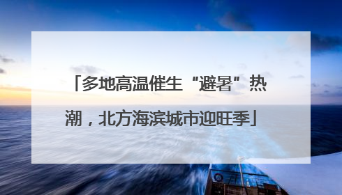 多地高温催生“避暑”热潮，北方海滨城市迎旺季