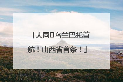 大同⇌乌兰巴托首航！山西省首条！