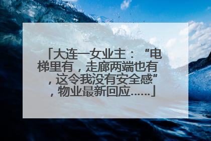 大连一女业主：“电梯里有，走廊两端也有，这令我没有安全感”，物业最新回应……